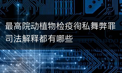 最高院动植物检疫徇私舞弊罪司法解释都有哪些