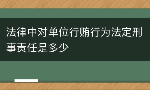 法律中对单位行贿行为法定刑事责任是多少