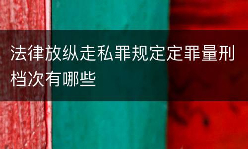 法律放纵走私罪规定定罪量刑档次有哪些