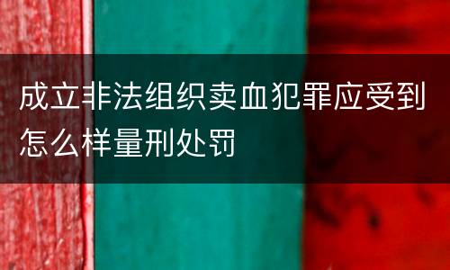 成立非法组织卖血犯罪应受到怎么样量刑处罚