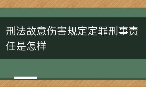 刑法故意伤害规定定罪刑事责任是怎样