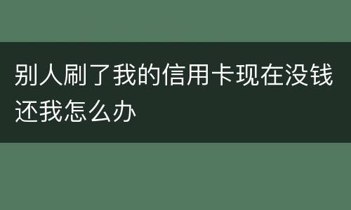 别人刷了我的信用卡现在没钱还我怎么办