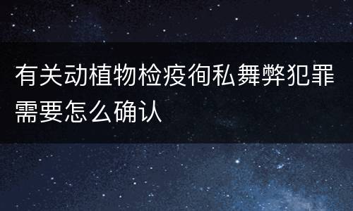 有关动植物检疫徇私舞弊犯罪需要怎么确认