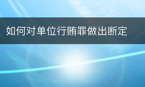 如何对单位行贿罪做出断定