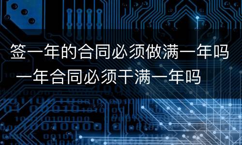 签一年的合同必须做满一年吗 一年合同必须干满一年吗