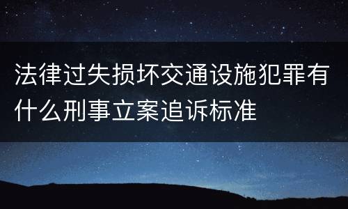 法律过失损坏交通设施犯罪有什么刑事立案追诉标准