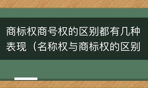商标权商号权的区别都有几种表现（名称权与商标权的区别）