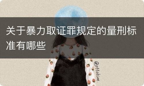 关于暴力取证罪规定的量刑标准有哪些