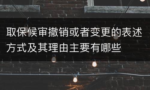 取保候审撤销或者变更的表述方式及其理由主要有哪些