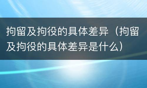 拘留及拘役的具体差异（拘留及拘役的具体差异是什么）