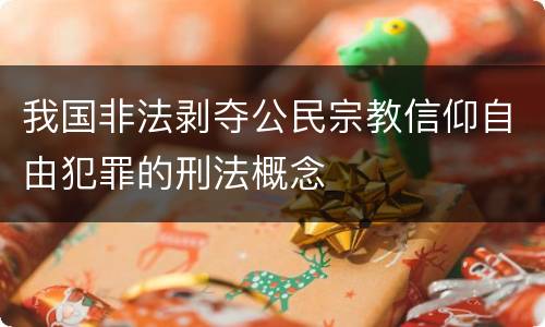 我国非法剥夺公民宗教信仰自由犯罪的刑法概念