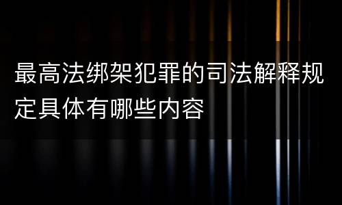 最高法绑架犯罪的司法解释规定具体有哪些内容