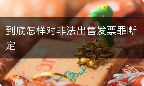 到底怎样对非法出售发票罪断定