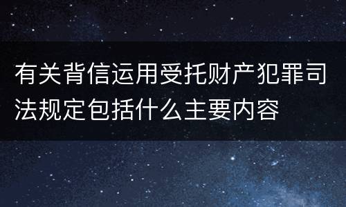 有关背信运用受托财产犯罪司法规定包括什么主要内容