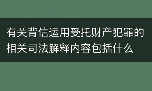 有关背信运用受托财产犯罪的相关司法解释内容包括什么