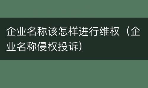 企业名称该怎样进行维权（企业名称侵权投诉）