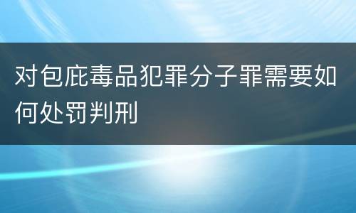 对包庇毒品犯罪分子罪需要如何处罚判刑