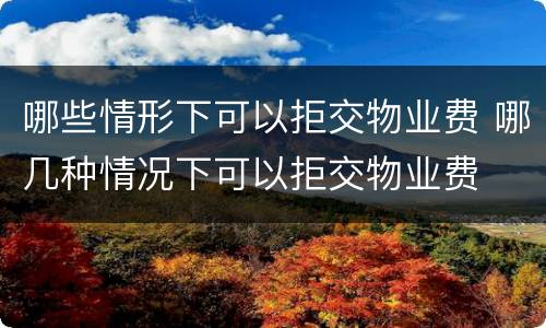 哪些情形下可以拒交物业费 哪几种情况下可以拒交物业费