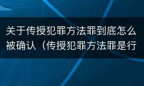 关于传授犯罪方法罪到底怎么被确认（传授犯罪方法罪是行为犯吗）