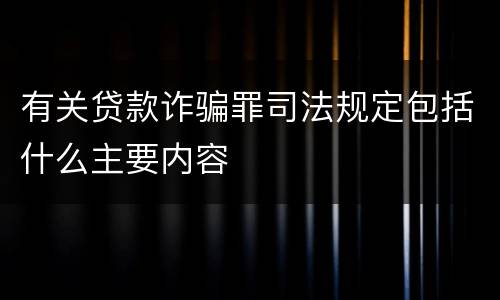 有关贷款诈骗罪司法规定包括什么主要内容
