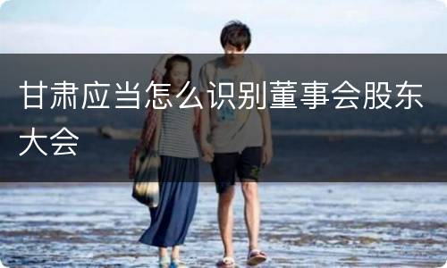 甘肃应当怎么识别董事会股东大会