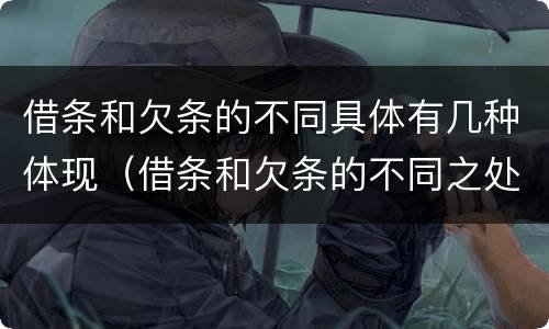 借条和欠条的不同具体有几种体现（借条和欠条的不同之处）
