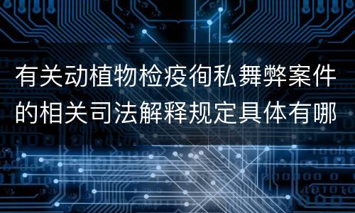 有关动植物检疫徇私舞弊案件的相关司法解释规定具体有哪些内容