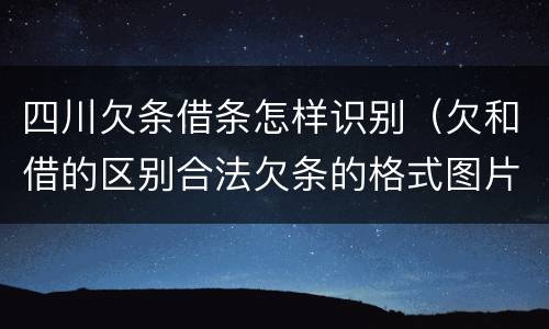 四川欠条借条怎样识别（欠和借的区别合法欠条的格式图片）