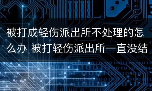 被打成轻伤派出所不处理的怎么办 被打轻伤派出所一直没结果