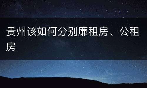 贵州该如何分别廉租房、公租房