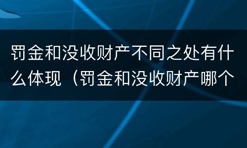 罚金和没收财产不同之处有什么体现（罚金和没收财产哪个严重）