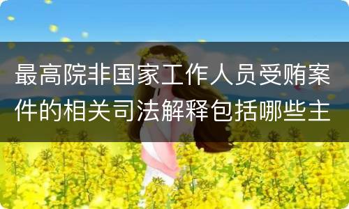 最高院非国家工作人员受贿案件的相关司法解释包括哪些主要内容