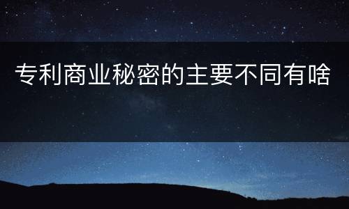 专利商业秘密的主要不同有啥