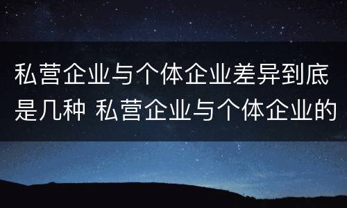 私营企业与个体企业差异到底是几种 私营企业与个体企业的区别