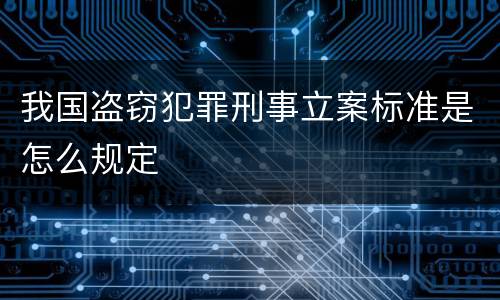 我国盗窃犯罪刑事立案标准是怎么规定