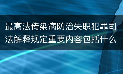 最高法传染病防治失职犯罪司法解释规定重要内容包括什么