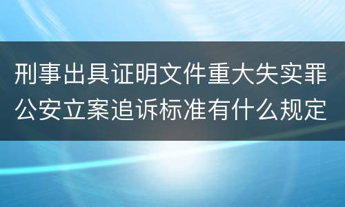 刑事出具证明文件重大失实罪公安立案追诉标准有什么规定