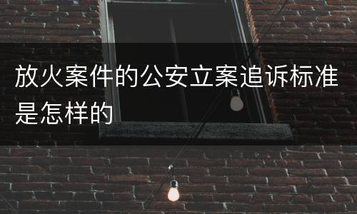 放火案件的公安立案追诉标准是怎样的