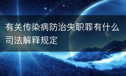 有关传染病防治失职罪有什么司法解释规定