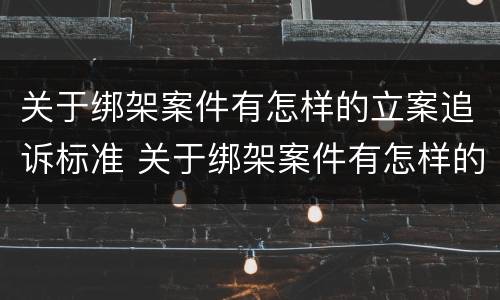 关于绑架案件有怎样的立案追诉标准 关于绑架案件有怎样的立案追诉标准规定