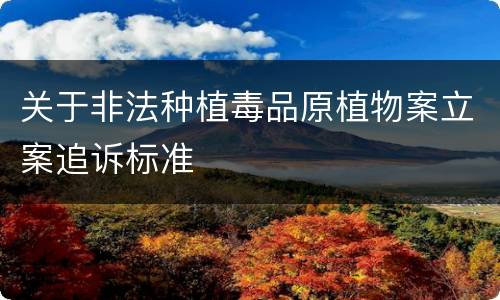 关于非法种植毒品原植物案立案追诉标准