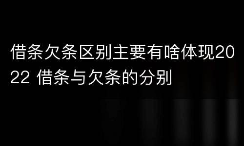 借条欠条区别主要有啥体现2022 借条与欠条的分别