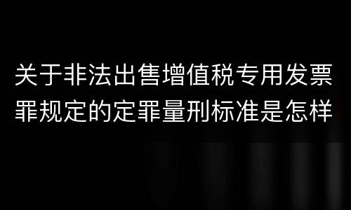 关于非法出售增值税专用发票罪规定的定罪量刑标准是怎样的