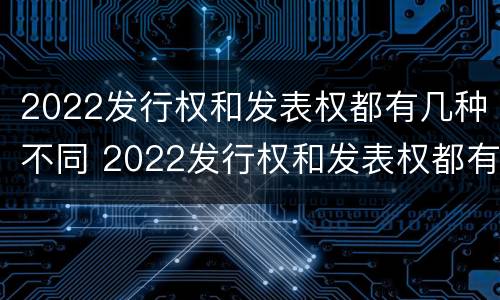 2022发行权和发表权都有几种不同 2022发行权和发表权都有几种不同的