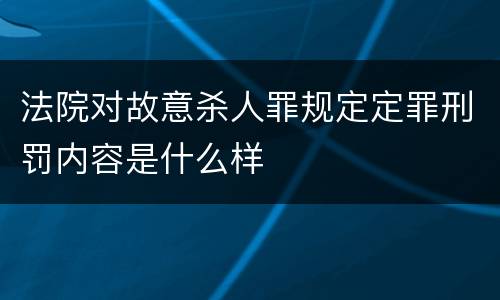 法院对故意杀人罪规定定罪刑罚内容是什么样