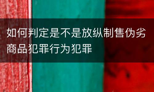 如何判定是不是放纵制售伪劣商品犯罪行为犯罪