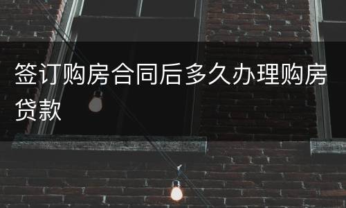 签订购房合同后多久办理购房贷款