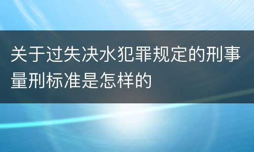 关于过失决水犯罪规定的刑事量刑标准是怎样的