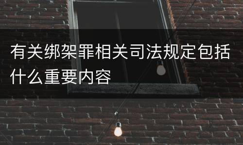 有关绑架罪相关司法规定包括什么重要内容