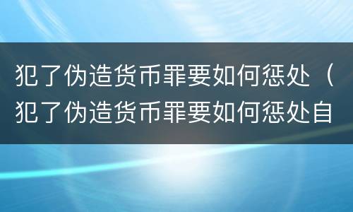 犯了伪造货币罪要如何惩处（犯了伪造货币罪要如何惩处自己）